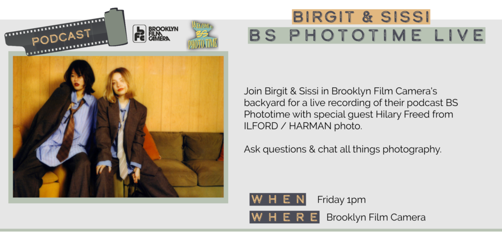 Friday 5/29 1pm BIRGIT & SISSI BS PHOTOTIME LIVE Join Birgit & Sissi in Brooklyn Film Camera's backyard for a live recording of their podcast BS Phototime with special guest Hilary Freed from ILFORD / HARMAN photo. Ask questions & chat all things photography. WHEN Friday 1pm WHERE Brooklyn Film Camera